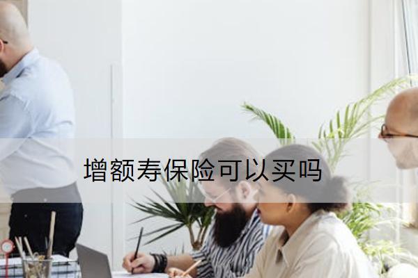 增額壽保險可以買嗎？怎么買？