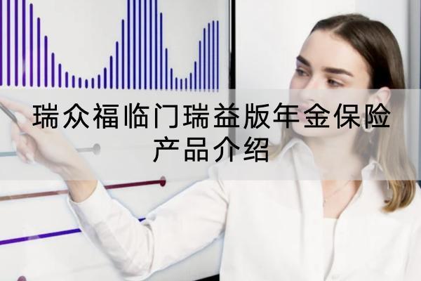 瑞眾福臨門瑞益版年金保險(xiǎn)產(chǎn)品介紹，年金保險(xiǎn)收益高不高？