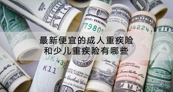 ?最新便宜的成人重疾險和少兒重疾險有哪些？少兒重疾險有必要買終身嗎？
