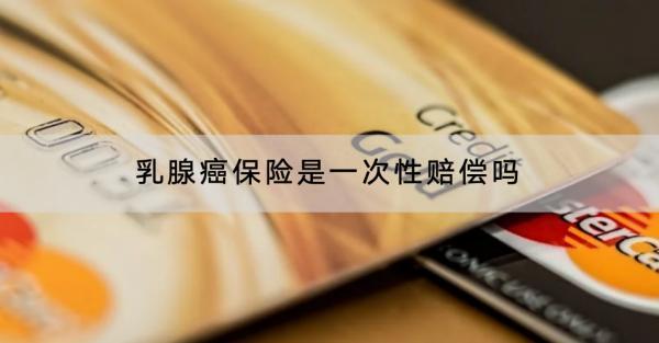 乳腺癌保險(xiǎn)是一次性賠償嗎