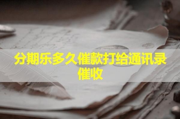 分期樂(lè)多久催款打給通訊錄催收？這個(gè)時(shí)間很重要