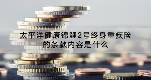 太平洋健康錦鯉2號終身重疾險可靠嗎？有什么特點(diǎn)？
