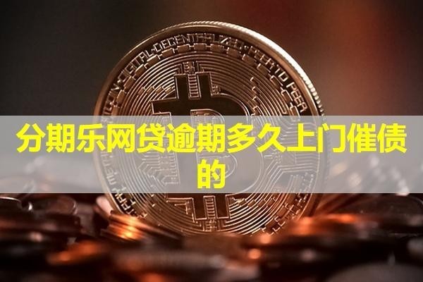 分期樂網(wǎng)貸逾期多久上門催債的？詳細(xì)說明