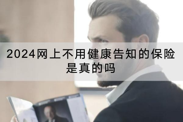 2024網(wǎng)上不用健康告知的保險是真的嗎？保險產(chǎn)品有哪些？