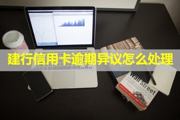 建行信用卡逾期異議怎么處理？保姆級(jí)流程