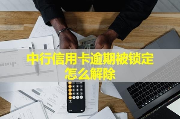 中行信用卡逾期被鎖定怎么解除？詳情解析