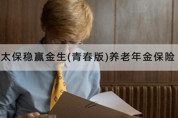 太保穩(wěn)贏金生(青春版)養(yǎng)老年金保險投保規(guī)則有哪些？保障內(nèi)容有哪些？