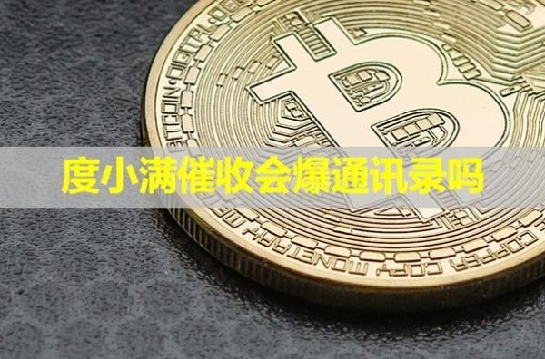 度小滿催收會(huì)爆通訊錄嗎？詳細(xì)說明