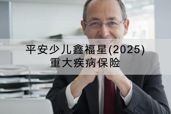 平安少兒鑫福星(2025)重大疾病保險(xiǎn)有哪些投保規(guī)則？可以保障哪些內(nèi)容？