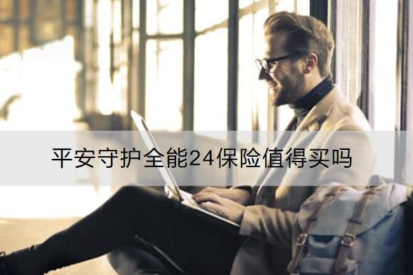 平安守護(hù)全能24保險(xiǎn)值得買嗎？有什么不足？