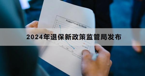 2024年退保新政策監(jiān)管局發(fā)布時(shí)間是什么時(shí)候？退保流程是什么？