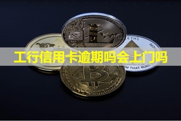 工行信用卡逾期嗎會上門嗎？不出所料