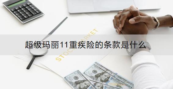 超級瑪麗11重疾險的條款是什么？亮點是什么？