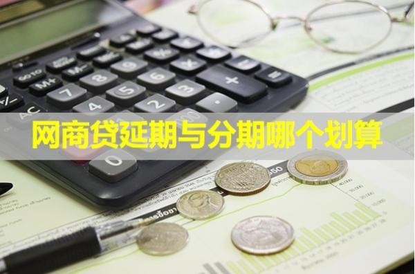 網(wǎng)商貸延期與分期哪個劃算？具體情況具體分析