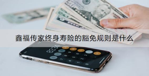 鑫福傳家終身壽險的豁免規(guī)則是什么？條款是什么？