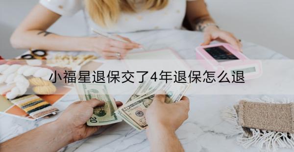 小福星退保交了4年退保怎么退？退保需要哪些材料？