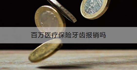 百萬醫(yī)療保險牙齒報銷嗎？有什么產(chǎn)品推薦？