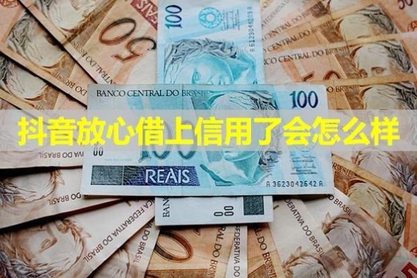 抖音放心借上信用了會(huì)怎么樣？詳細(xì)說(shuō)明