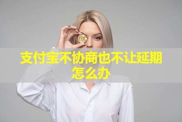 支付寶不協(xié)商也不讓延期怎么辦？具體情況具體分析