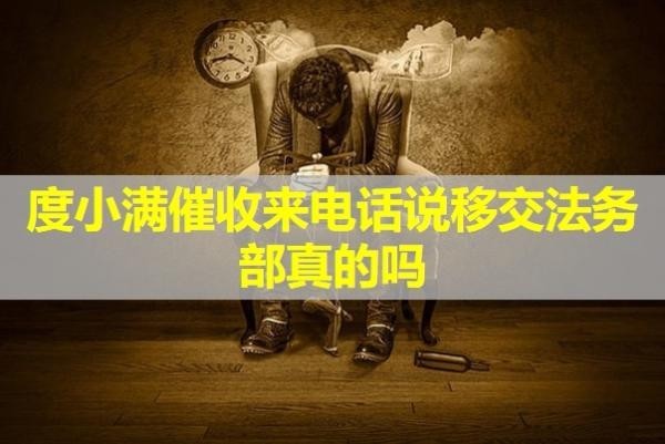 度小滿(mǎn)催收來(lái)電話(huà)說(shuō)移交法務(wù)部真的嗎？解析
