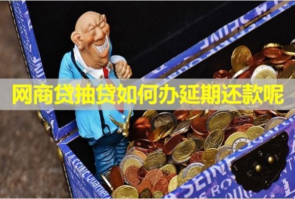 網(wǎng)商貸抽貸如何辦延期還款呢？最新內(nèi)容