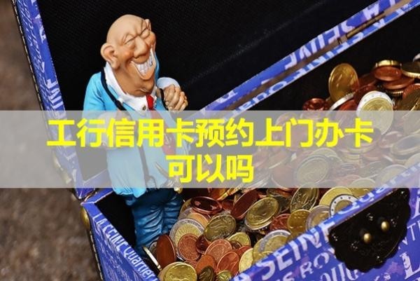 工行信用卡預(yù)約上門辦卡可以嗎？當(dāng)然啦