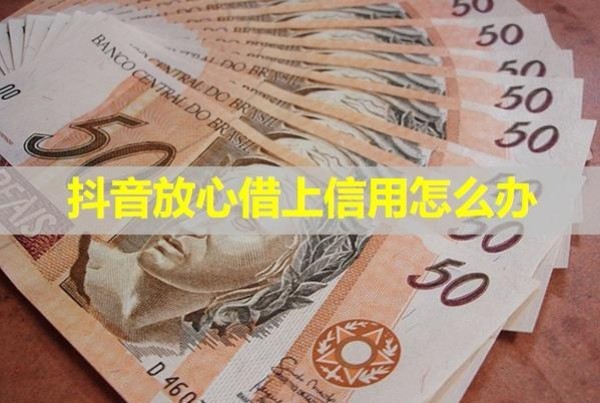 抖音放心借上信用怎么辦？具體分析