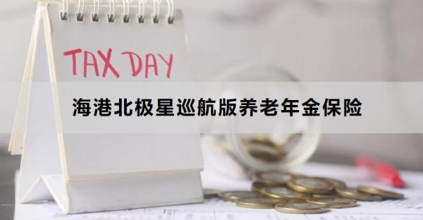 海港北極星巡航版養(yǎng)老年金保險投保規(guī)則，投保條件+產(chǎn)品保障