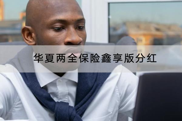 華夏兩全保險鑫享版分紅投保規(guī)則有哪些？分紅有哪些保障內(nèi)容？