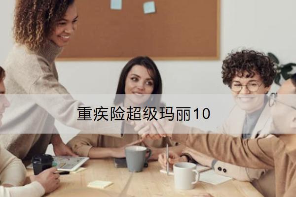 重疾險(xiǎn)超級(jí)瑪麗10號(hào)怎么樣？等待期多長？