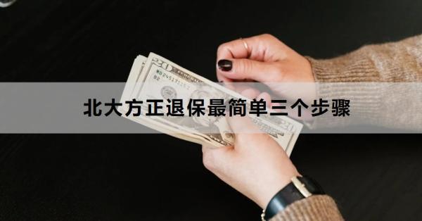 北大方正退保最簡(jiǎn)單三個(gè)步驟是什么？退保會(huì)帶來(lái)哪些損失？