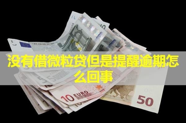 沒有借微粒貸但是提醒逾期怎么回事？最新