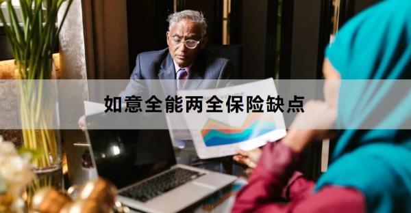 如意全能兩全保險(xiǎn)缺點(diǎn)是什么？?jī)?yōu)點(diǎn)是什么？