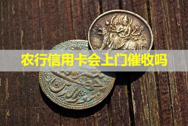 農(nóng)行信用卡會上門催收嗎？詳細說明