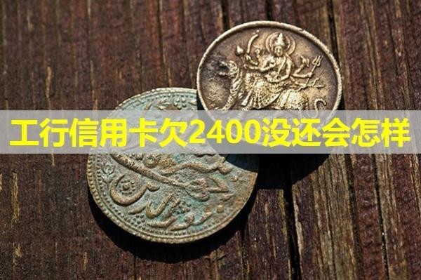 工行信用卡欠2400沒還會怎樣？必看