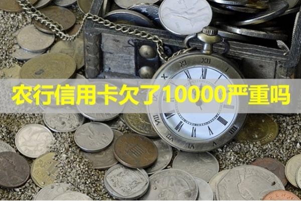 農(nóng)行信用卡欠了10000嚴(yán)重嗎？詳細(xì)說(shuō)明