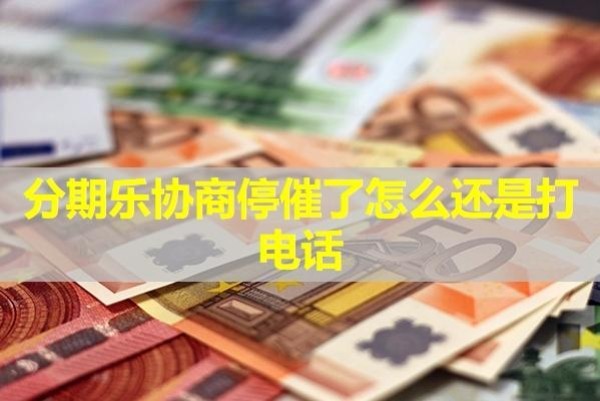 分期樂協(xié)商停催了怎么還是打電話？這幾種情況導(dǎo)致的