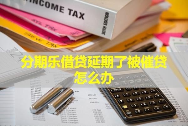 分期樂借貸延期了被催貸怎么辦？2024最新內(nèi)容