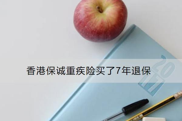 香港保誠重疾險買了7年退保怎么退？要面臨哪些損失？