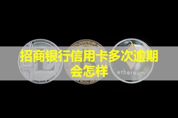招商銀行信用卡多次逾期會(huì)怎樣？