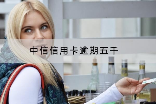 中信信用卡逾期五千沒還會怎樣？影響竟然這么多