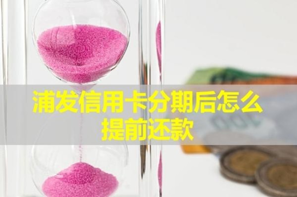 浦發(fā)信用卡分期后怎么提前還款？最詳細(xì)步驟