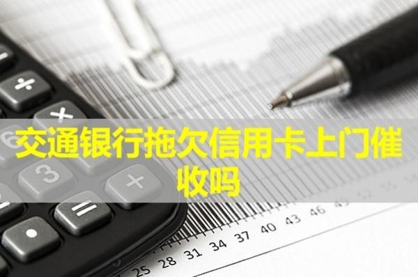 交通銀行拖欠信用卡上門催收嗎？