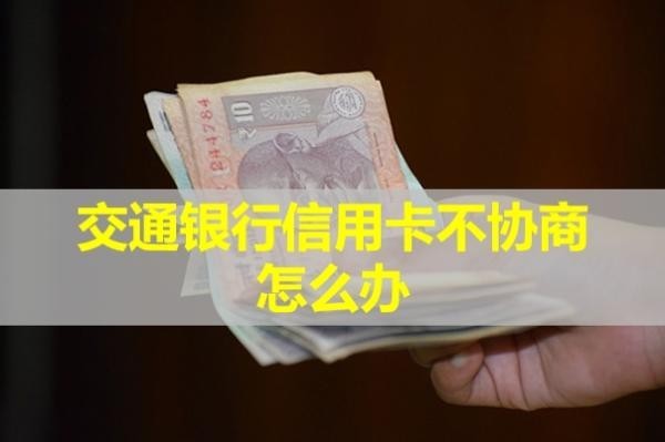 交通銀行信用卡不協(xié)商怎么辦？三種方式解決