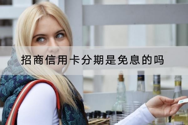 招商信用卡分期是免息的嗎？利息很高