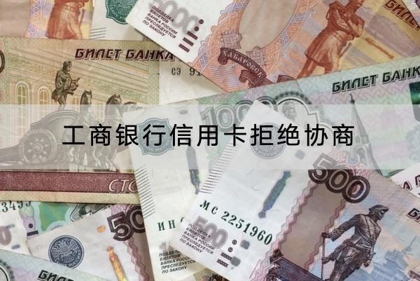 工商銀行信用卡拒絕協(xié)商怎么辦？協(xié)商技巧看這里