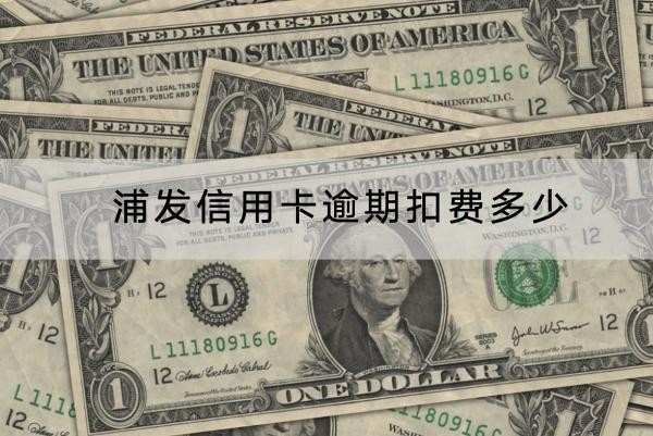 浦發(fā)信用卡逾期扣費多少？違約金、罰息和本金