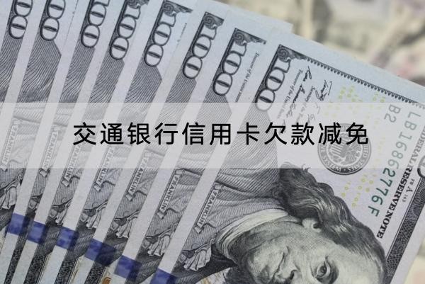 交通銀行信用卡欠款減免怎么操作？協(xié)商技巧分享
