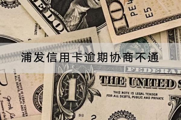 浦發(fā)信用卡逾期協(xié)商不通怎么辦？應(yīng)對(duì)方法看這里
