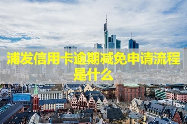浦發(fā)信用卡逾期減免申請流程是什么？